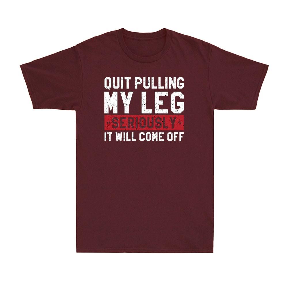 Quit Pulling My Leg Seriously It Will Come Off Funny Saying Unisexs Cotton Tshirt
