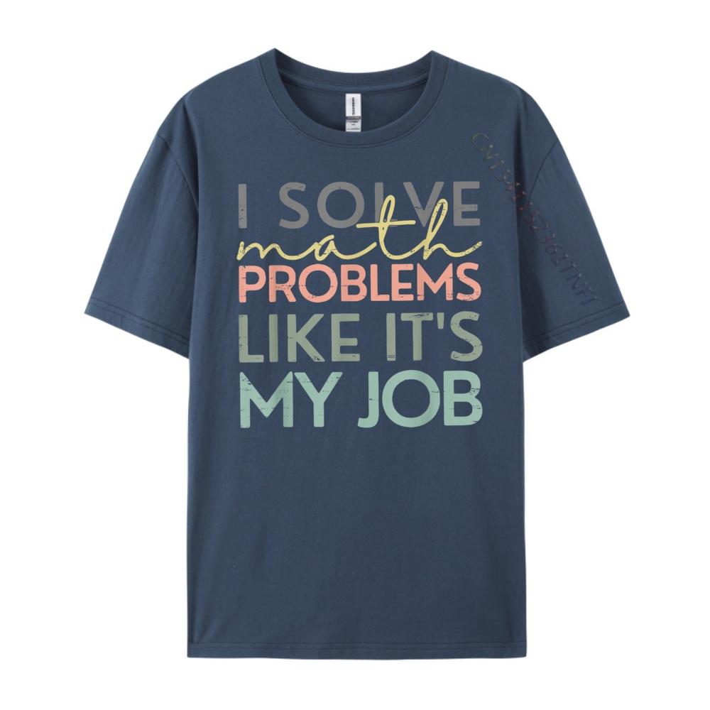 

I Solve Math Problems Like Its My Job Funny Back To School Blank T Shirt 100 Cotton New Year 2025 HOLIDAYS 4XL
