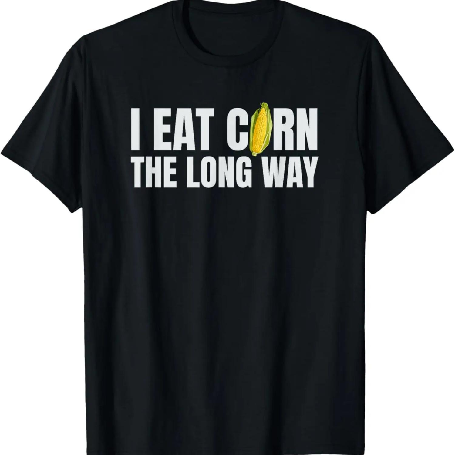 I Eat Corn The Long Way Funny Inappropriate Embarrassing T-Shirt XXXXXL