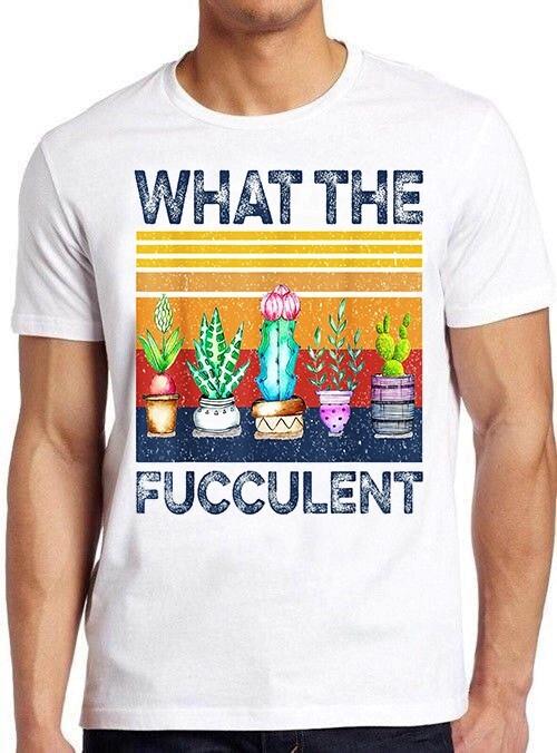 What Fucculent Cactus Succulents Plants Gardening Funny Gift Tee T Shirt M883 XXXXL