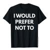 I Would Prefer Not To TShirt  Sarcastic Shirts Cool T Shirt Tees For Men Slim Fit Cotton Personalized T Shirts