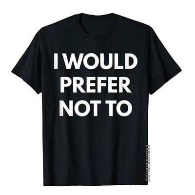I Would Prefer Not To TShirt  Sarcastic Shirts Cool T Shirt Tees For Men Slim Fit Cotton Personalized T Shirts