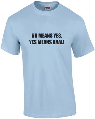 No Means Yes. Yes Means Anal! - Offensive Sexual T-shirt