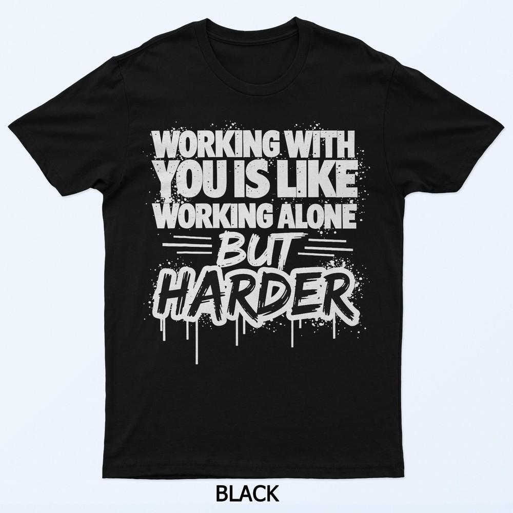 Working With You Is Like Working Alone But Harder T-Shirt