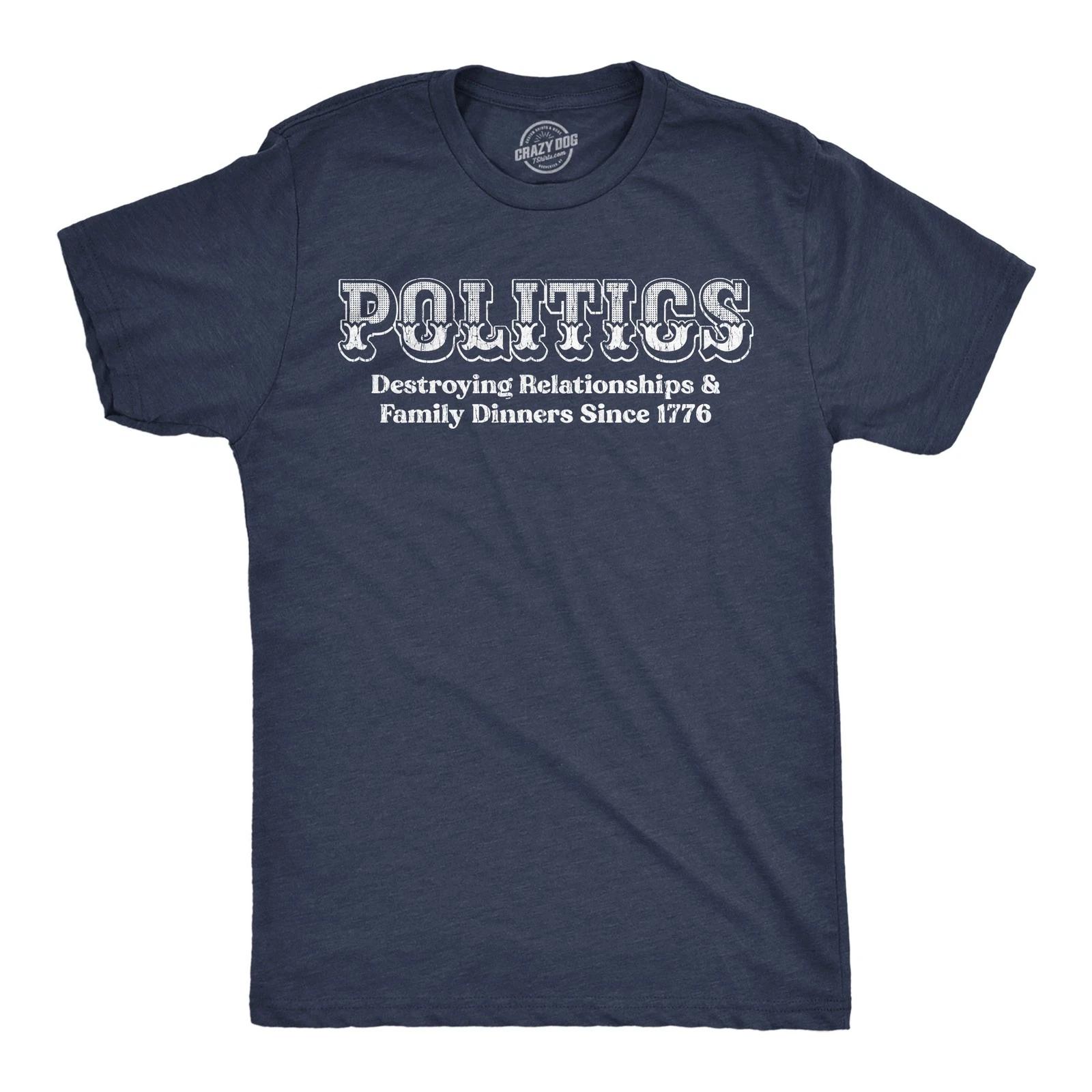 Mens Funny T Shirts Politics Destroying Relationships and Family Dinners Since L