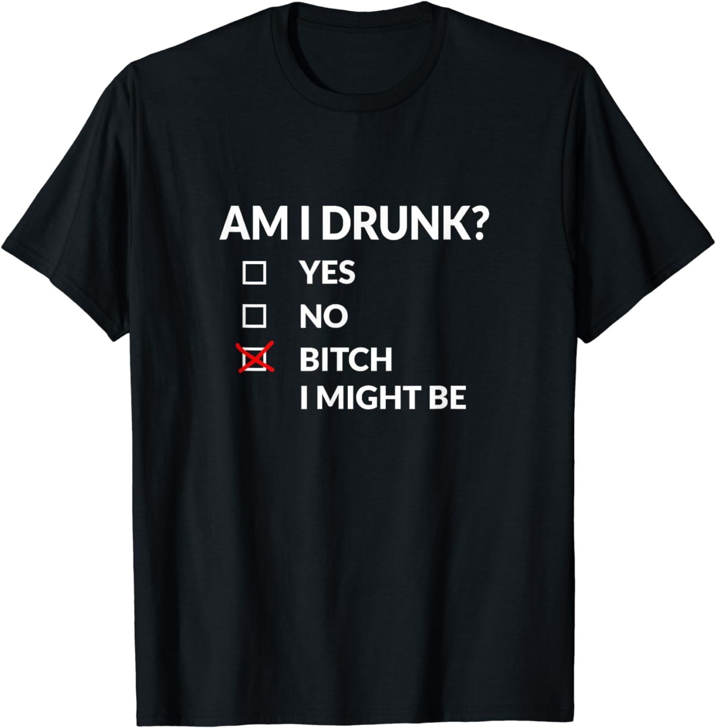 BEST! Am I Drunk Bitch I Might Be Funny Drinking Tee S-3XL XXL