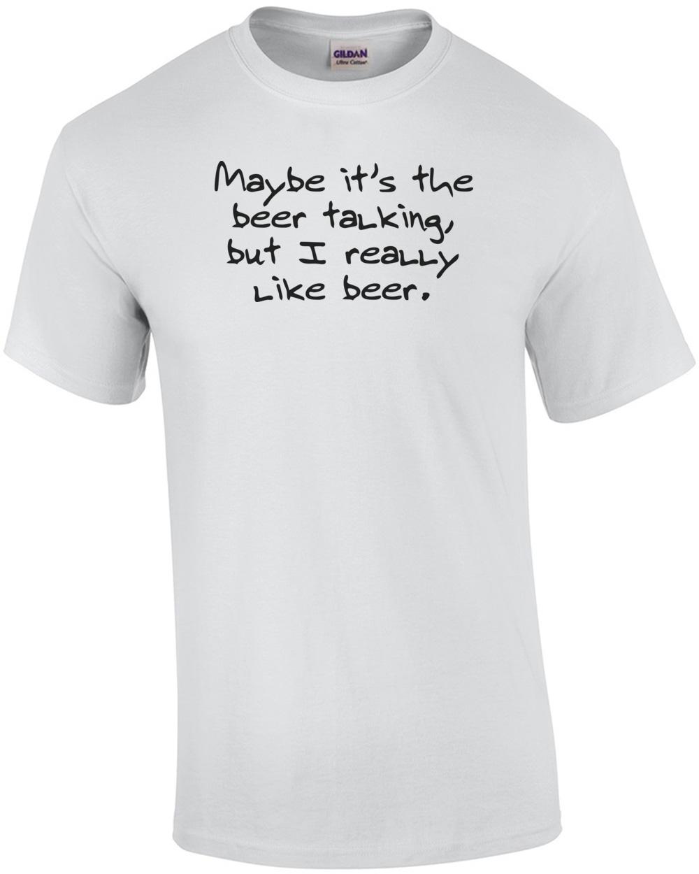 Maybe Its The Beer Talking, But I Really Like Beer Funny Shirt Unisex T-Shirt S