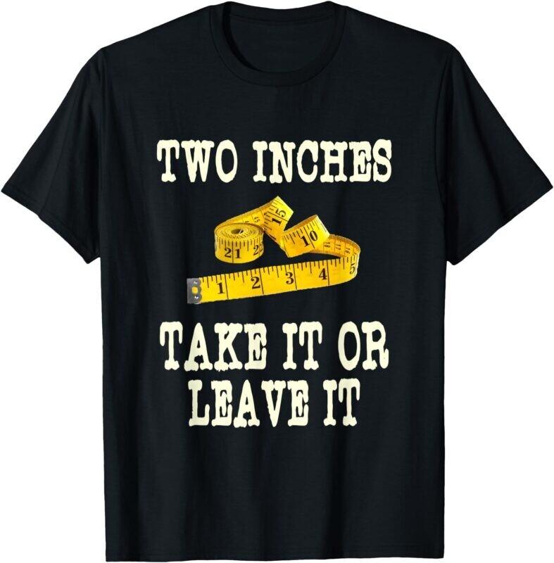

Two Inches Take It Or Leave It Tape Measure Funny Joke Humour Rude Gift Shirt S