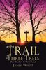 The The Trail of Three Trees : From Paradise To the Promised Land Book