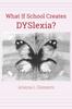 The What If School Creates DYSlexia? Book