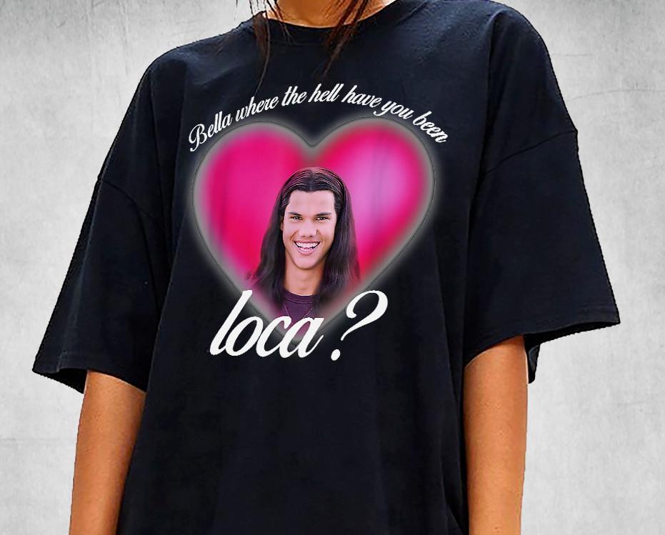 Bella Where the Hell Have You Been, Loca? T-shirt-