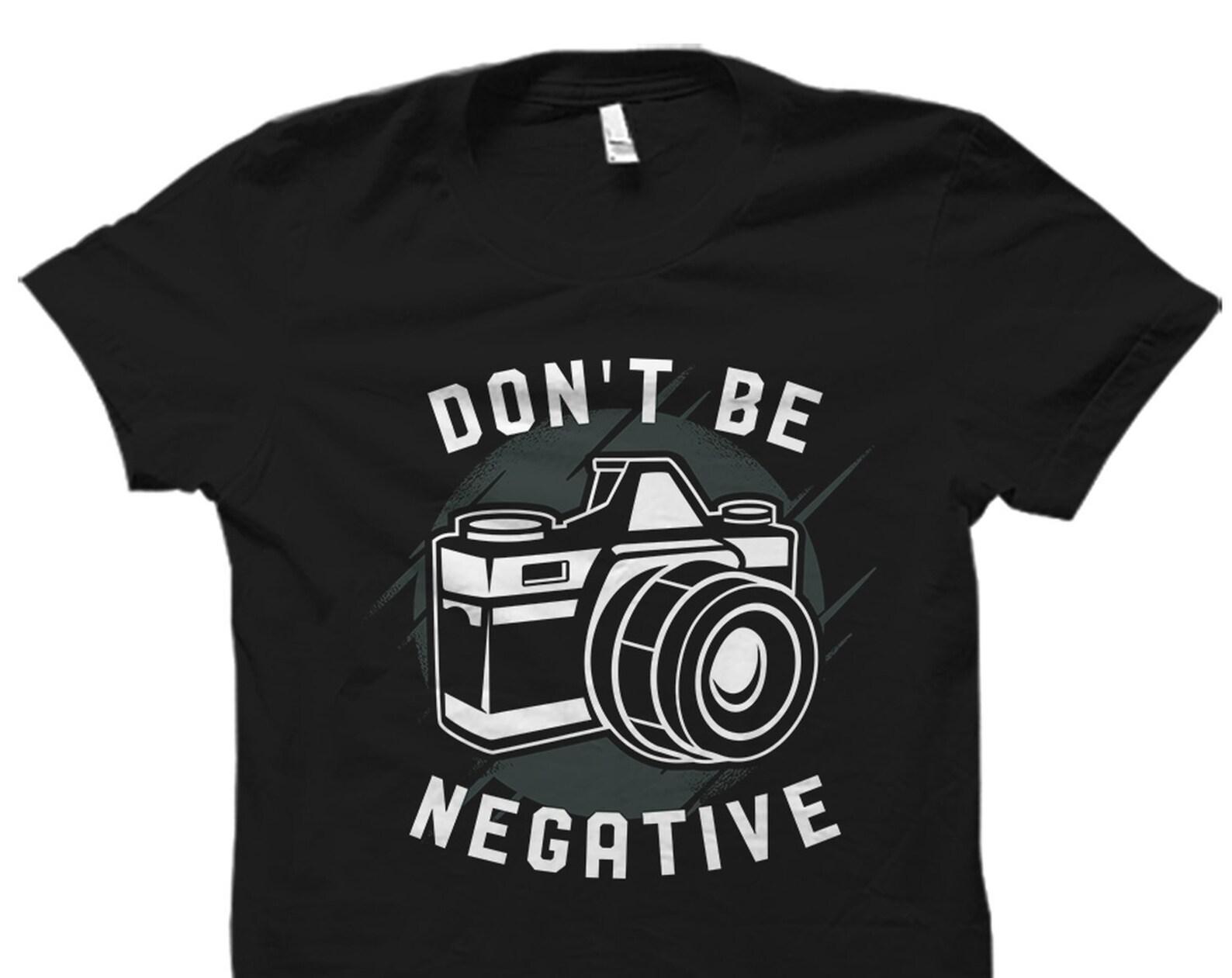 Don t Be Negative Shirt. Photographer Shirt. Photographer Gift. Photography Shirt. Photography Gift. Camera Shirt. Camera Gift #OS1614 S