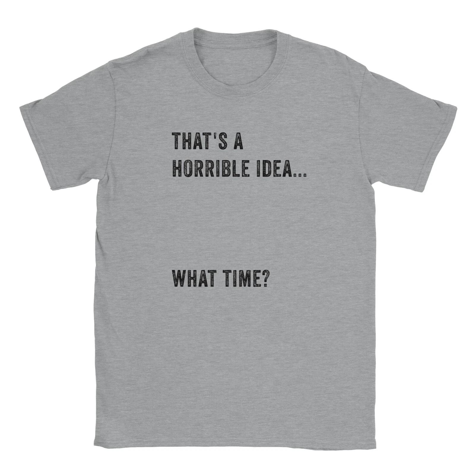 That s a Horrible Idea What Time? Funny Quote Birthday Party Women Men Tshirt S
