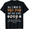 All I Need Is This Dog And That Other Dog And Those Dogs Gift Unisex T-Shirt