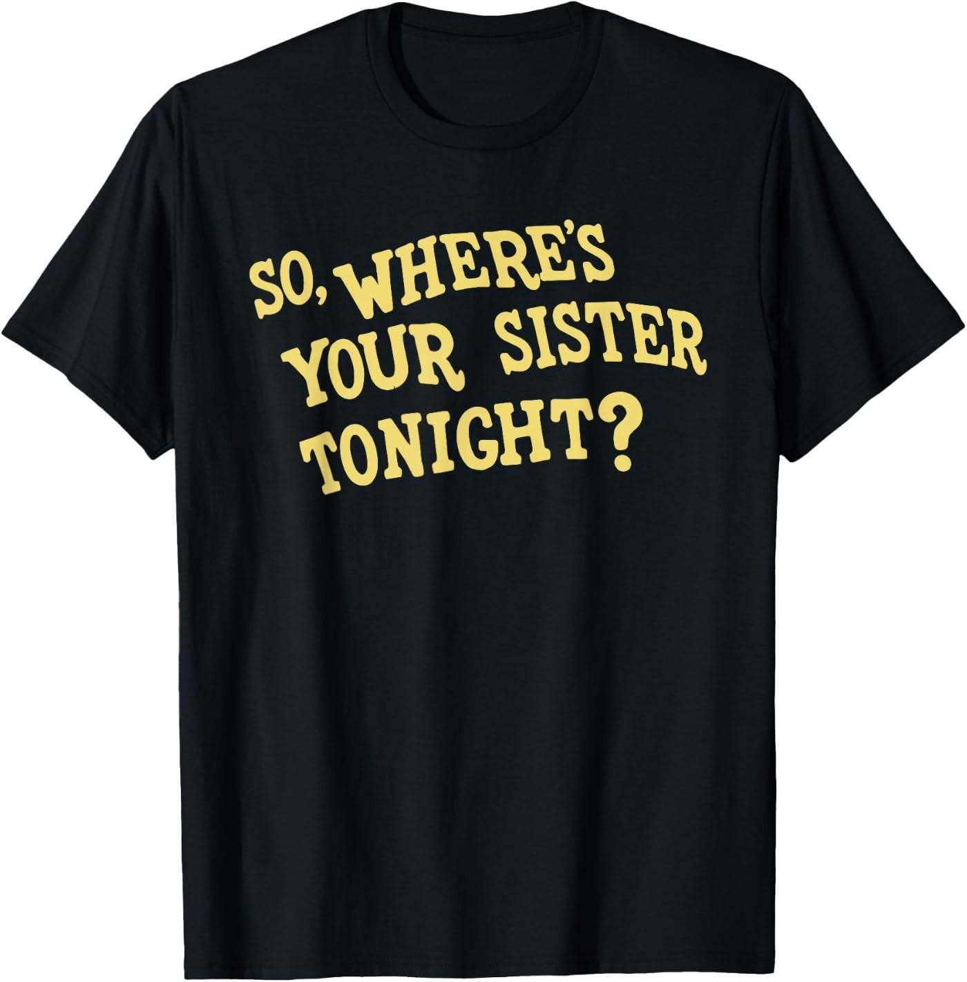 So Where s Your Sister Tonight Funny Meme Humor Gag Saying T-Shirt L