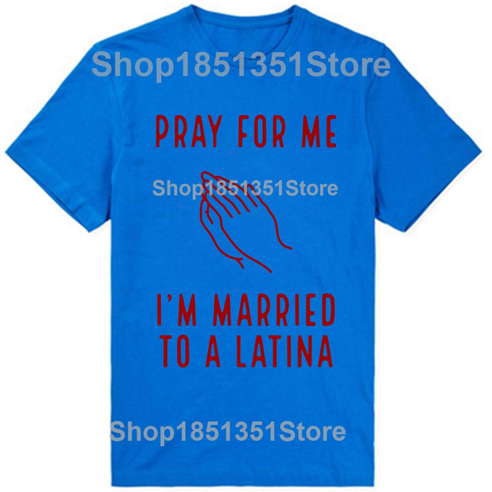 Funny Pray for Me Im Married To A Latina Classic T Shirts Summer Graphic Cotton Streetwear Short Sleeve Latinas Gifts Tshirt