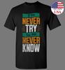 If You Never Try You Will Never Know T-shirt