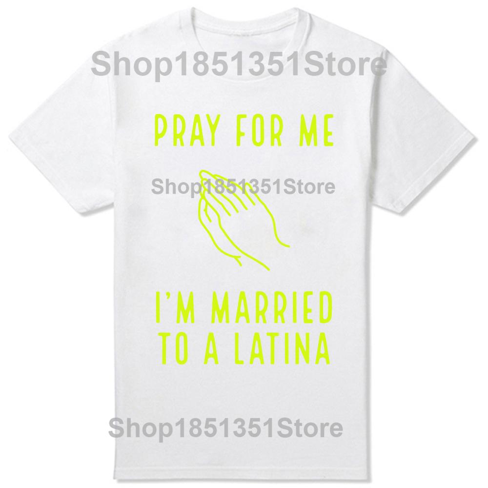 Funny Pray for Me Im Married To A Latina Classic T Shirts Summer Graphic Cotton Streetwear Short Sleeve Latinas Gifts Tshirt
