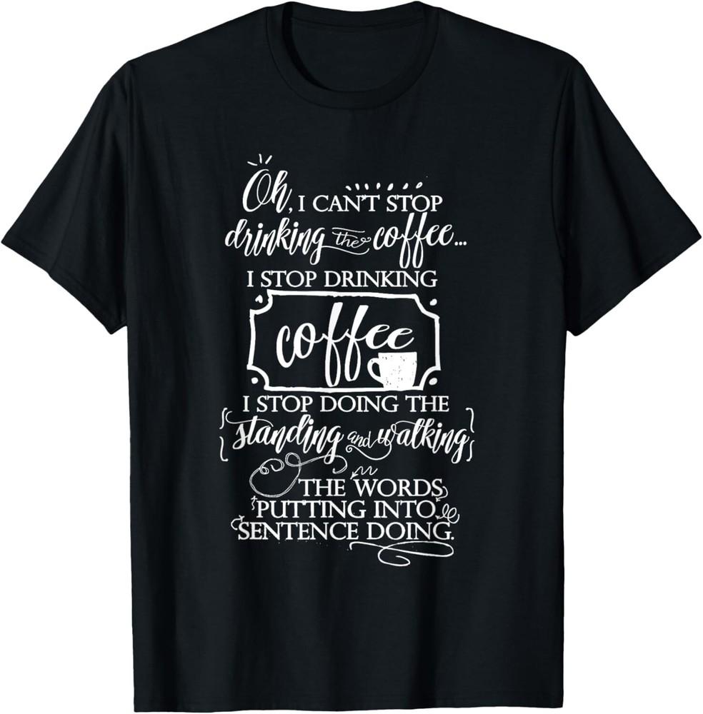 

Oh I cant Stop Drinking the Coffee - Funny coffee Tee Shirt Gift Unisex T-Shirt L