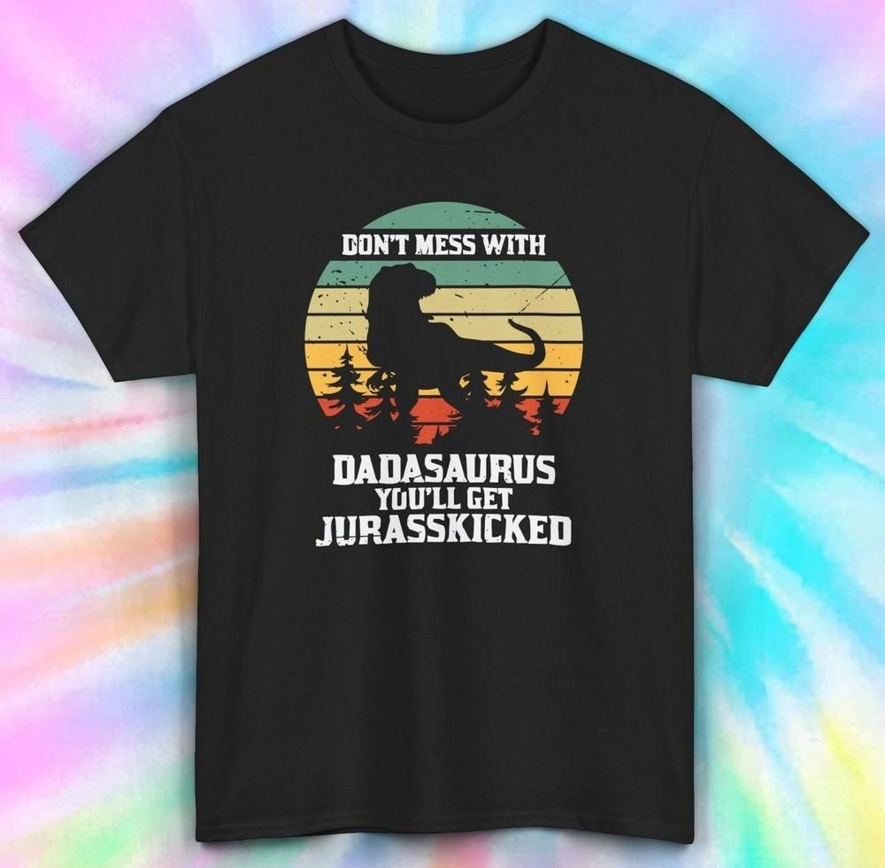 

Don t Mess with Dadasaurus You ll Get Jurasskicked | Funny Dad Shirt | S-5XL 2XL