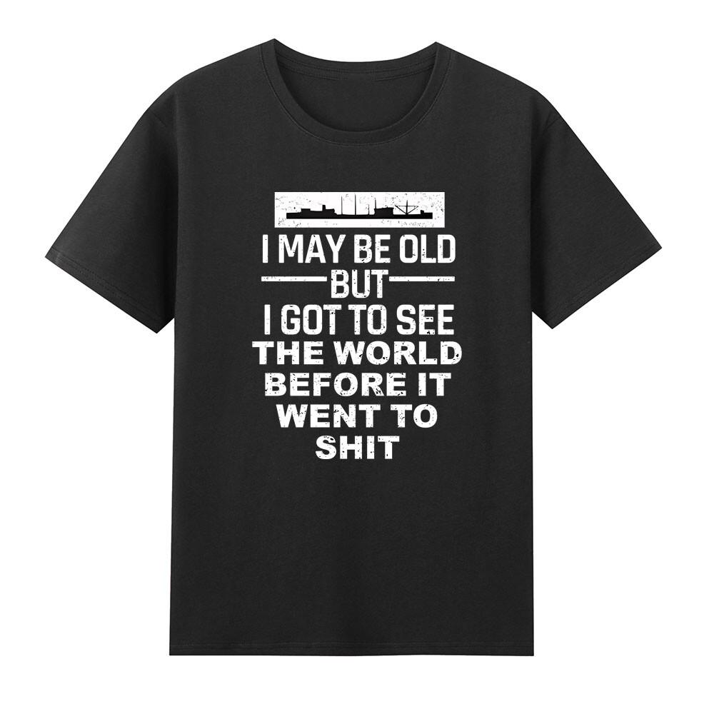 I May Be Old But I Got To See The World Before It Went To ShT TShirt S