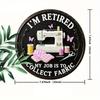 2d flat 20*20cm retro style circular wooden sign reading 'I'm retired, my job is collecting fabrics' suitable for entrance, porche, room, bedroom.