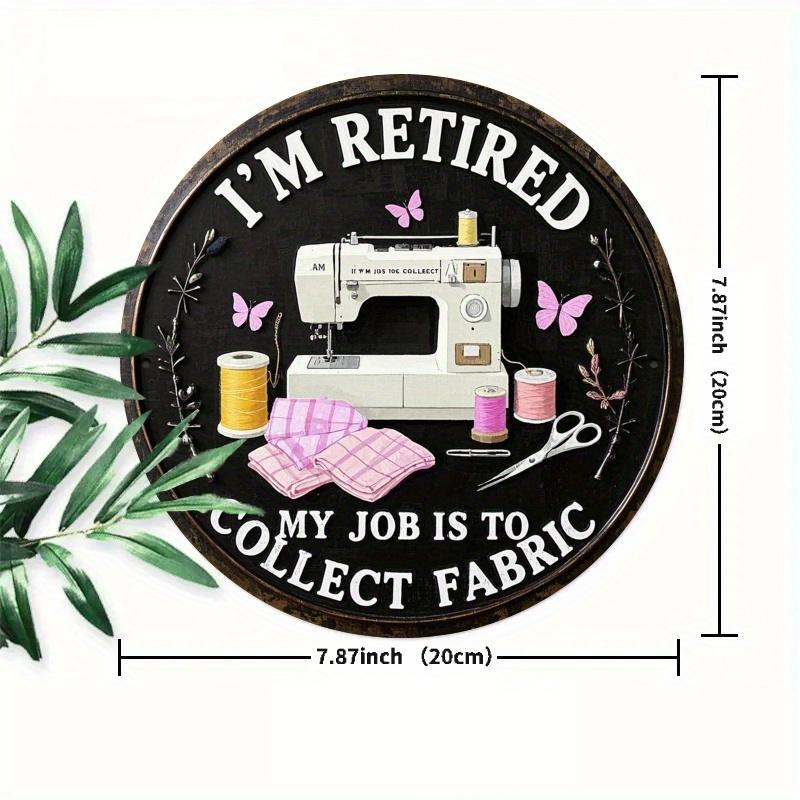 2d flat 20*20cm retro style circular wooden sign reading 'I'm retired, my job is collecting fabrics' suitable for entrance, porche, room, bedroom.