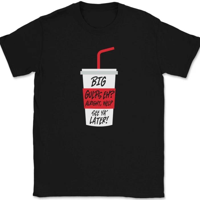 

Big Gulps Eh Well See Ya Later T-Shirt Tee Funny Dumb Movie Novelty Tee 4XL