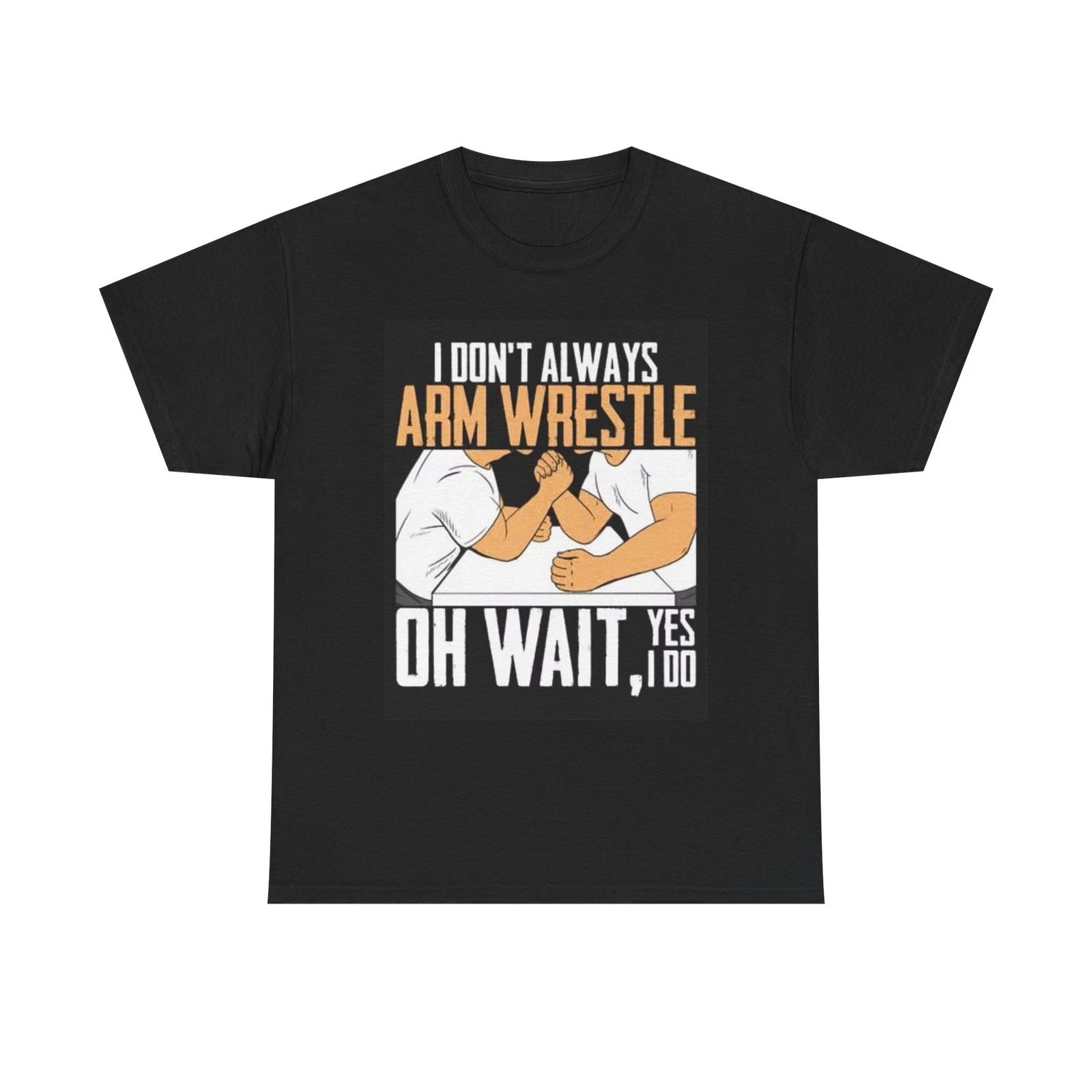 Men s and Women s T-shirts I Don t Always Arm Wrestle L