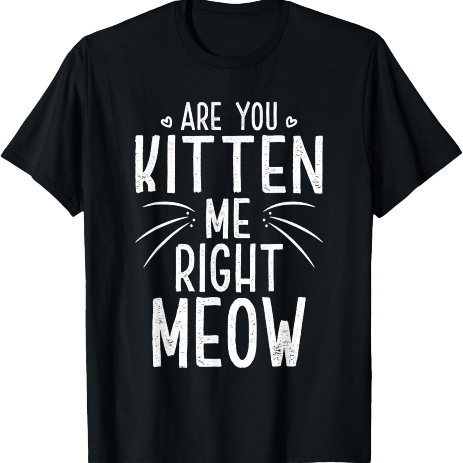 Are You Kitten Me Right Meow Funny Cat Joke Cat Meme T-Shirt XXXXL