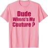 Dude Where's My Couture Sarcastic Funny Saying Women's Pink T-Shirt