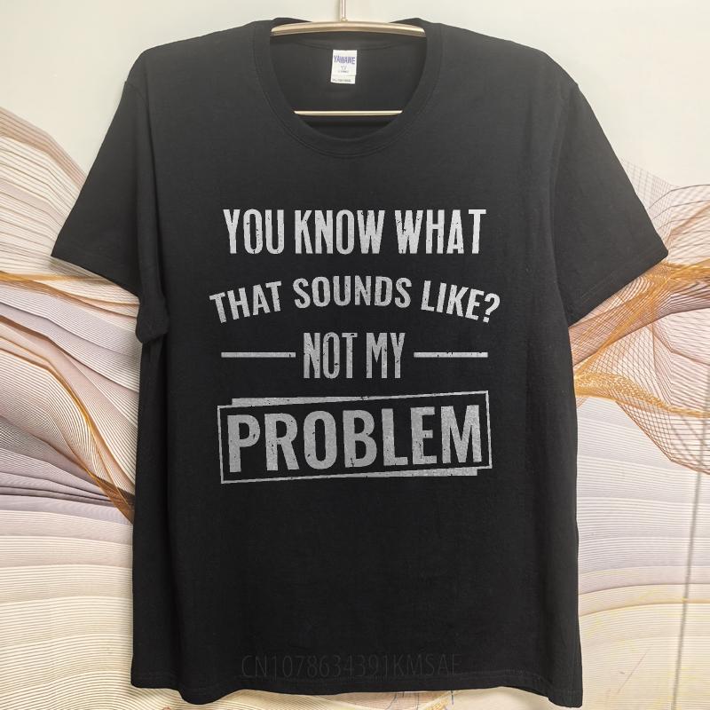 Hiphop For Man Summer T Shirt You Know What That Sounds Like Not My Problem Short Sleeve Breathable O Neck For Man Tshirt
