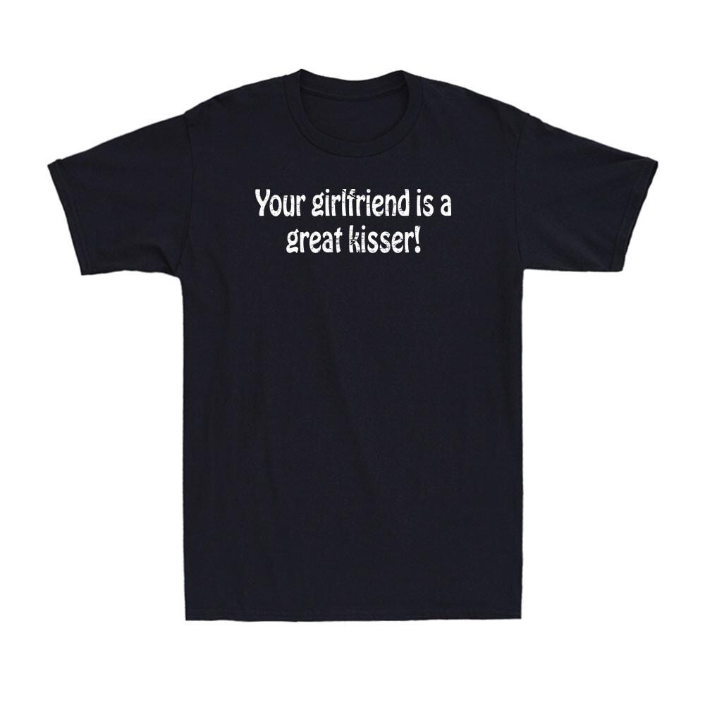 Your Girlfriend Is A Great Kisser Funny Sarcastic Offensive Saying Men s T-Shirt L