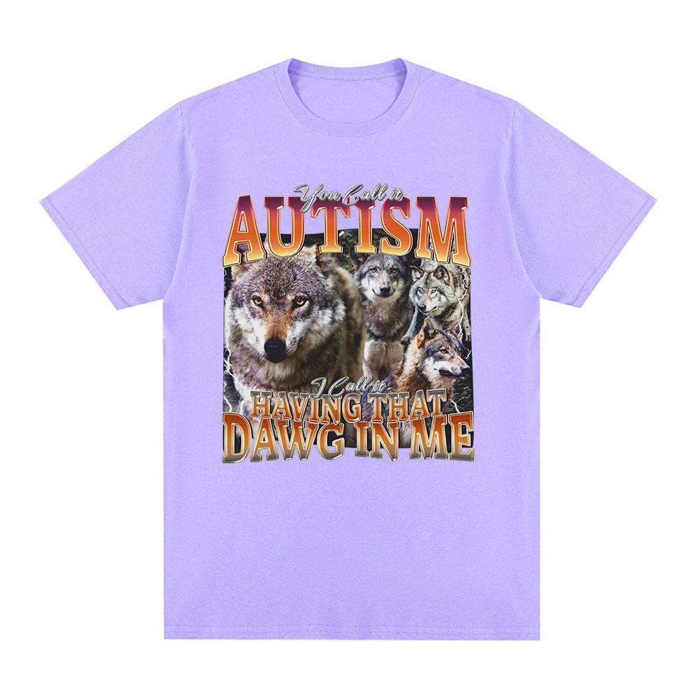 You Call It Autism I Call It Having That Dawg in Me T Shirt Funny Wolf Meme Graphic Short Sleeve T Shirts Men Women T-shirts