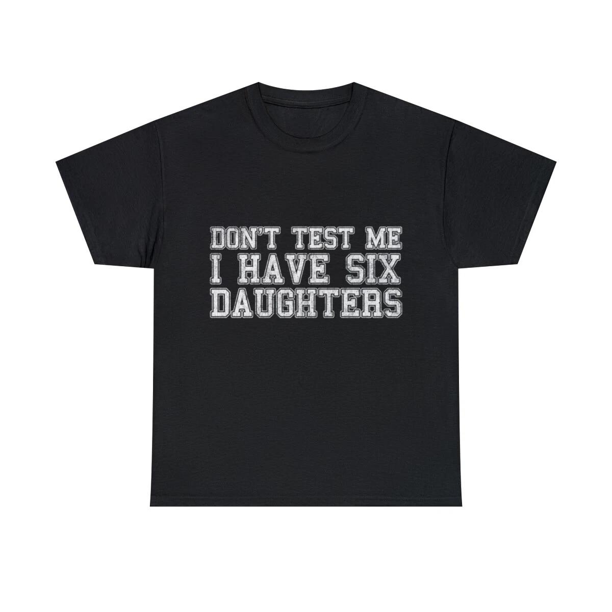 Don t Test Me I Have Six Daughters Graphic Tee Shirt, S-5XL 2XL