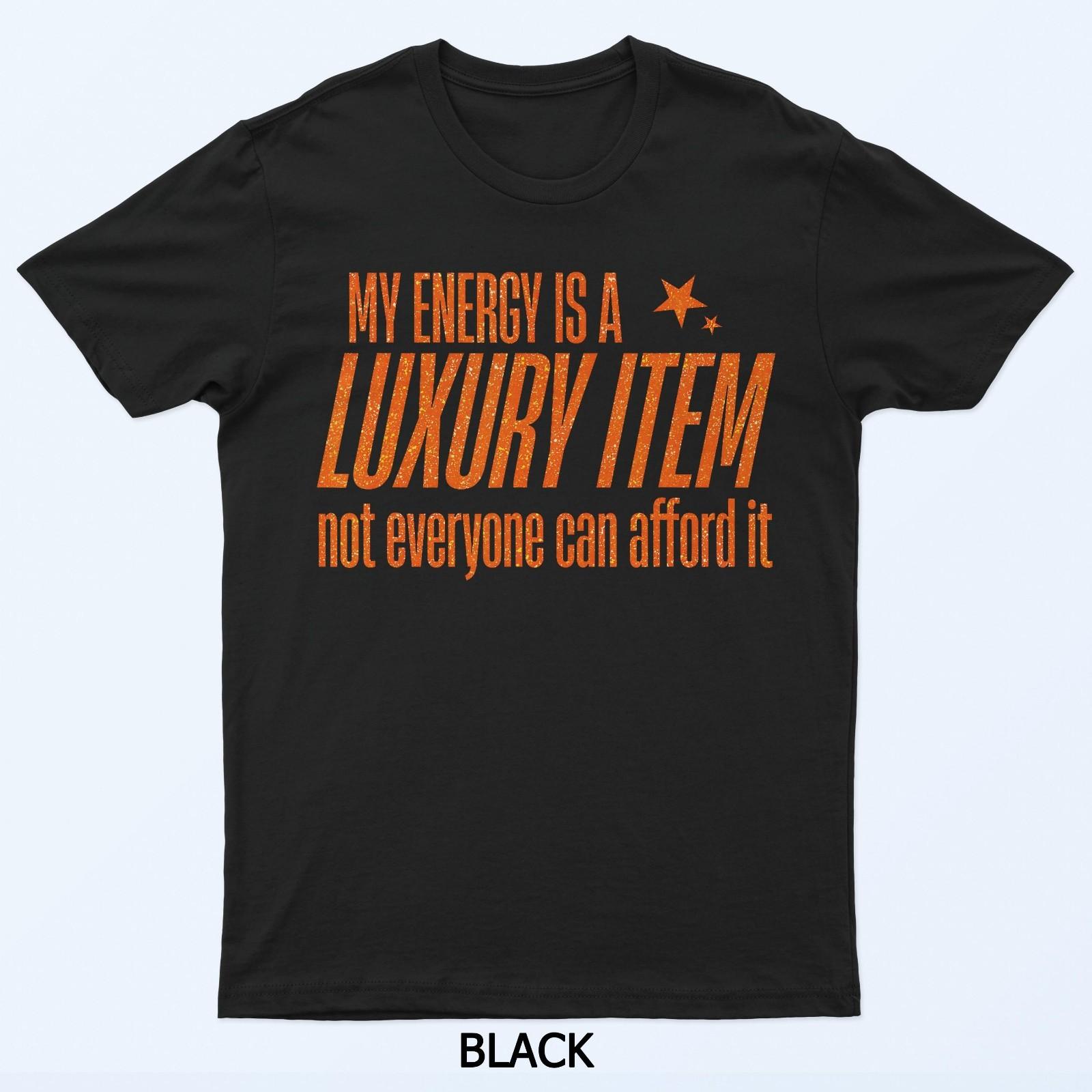 My Energy Is A Luxury Item Not Everyone Can Afford It T-Shirt XXXL