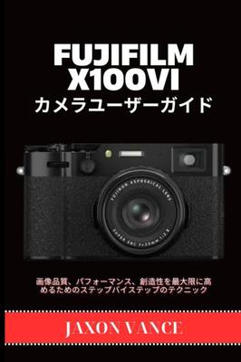FUJIFILM X100VI Camera User Guide: Step-by-step Techniques for Maximizing Image Quality, Performance, and Creativity