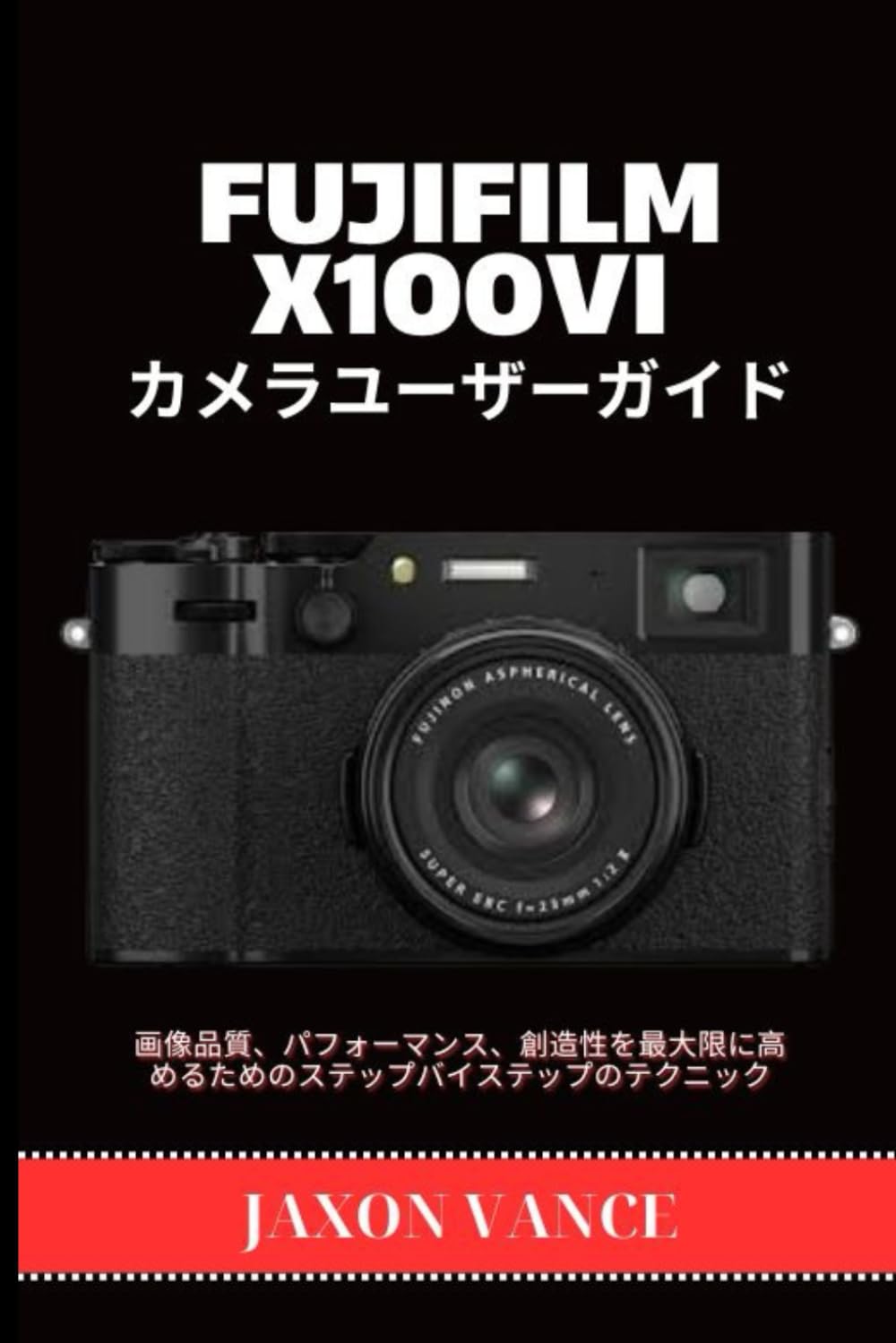 FUJIFILM X100VI Kamera Benutzerhandbuch: Schritt-für-Schritt-Techniken zur Maximierung der Bildqualität, Leistung und Kreativität