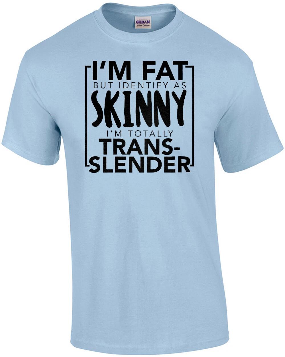 I m fat but identify as skinny - I m totally trans-slender funny t-shirt 3XL
