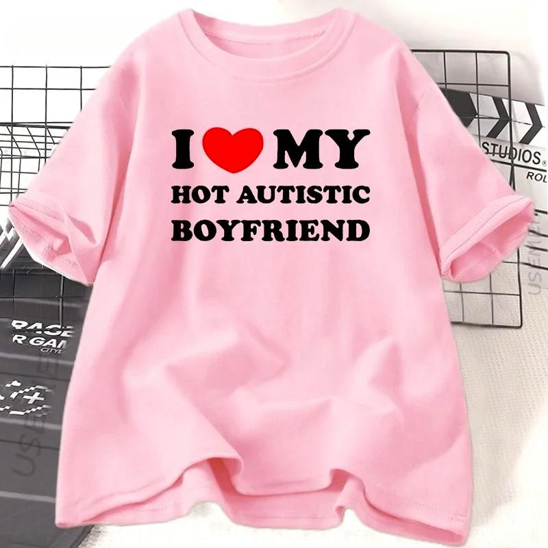 I Love My Hot Autistic Boyfriend Printing Summer T Shirt Funny Casual Short Sleeve Tees Fashion Streetwear Woman Clothes