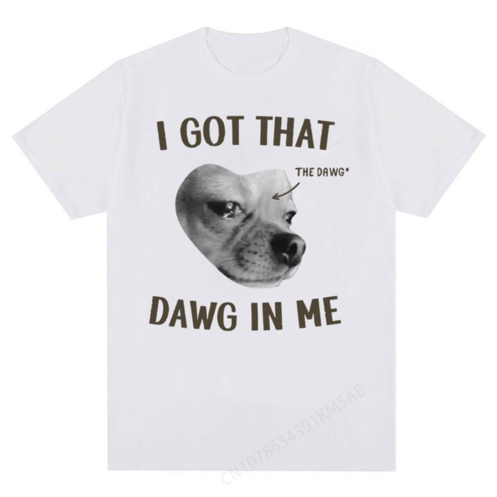 I Got That Dog in Me Funny Dogs Y2k Meme Tee Shirt Men's Women Crewneck Short Sleeve T-shirt Ov