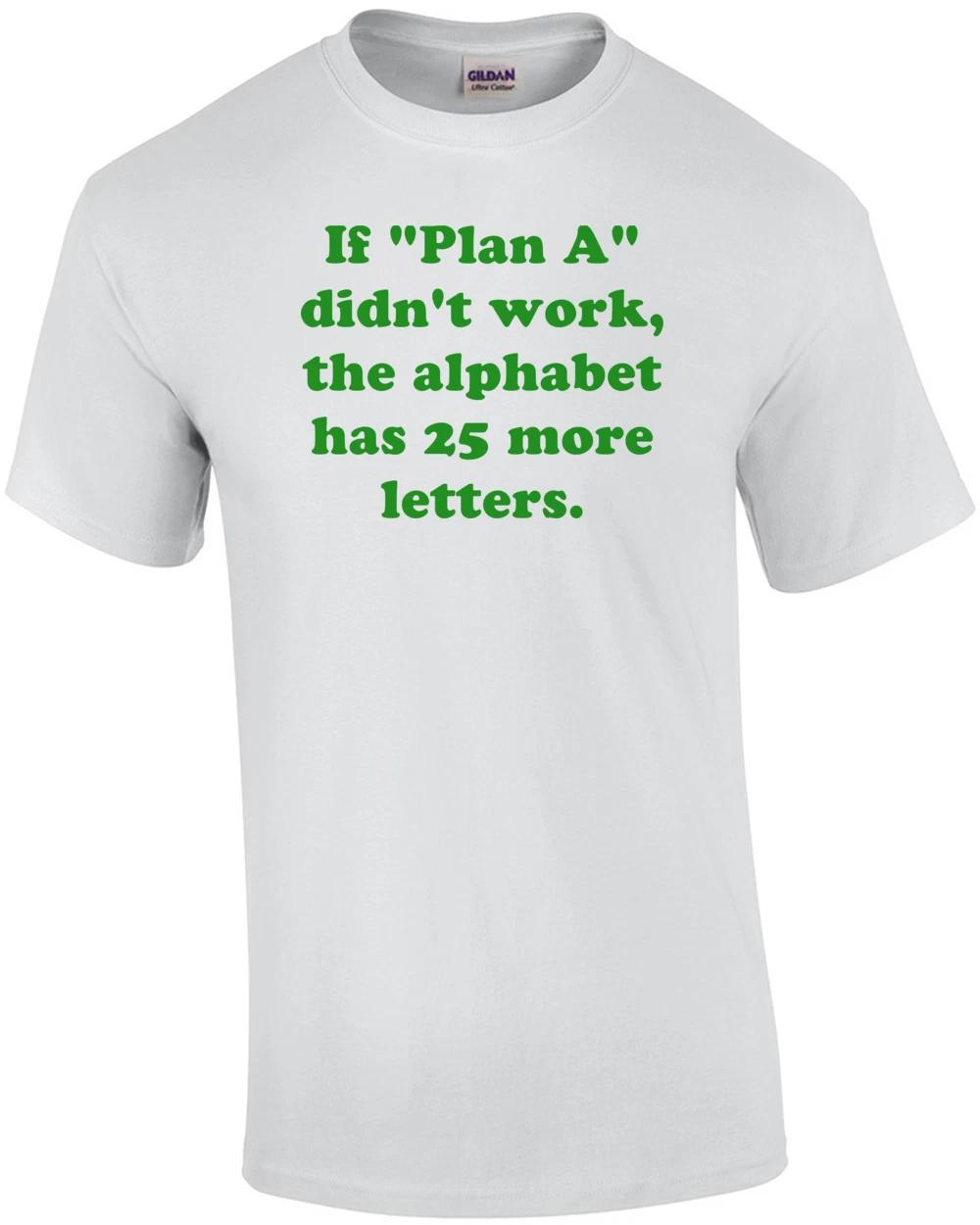 If Plan A didn t work, the alphabet has 25 more letters. Shirt XL