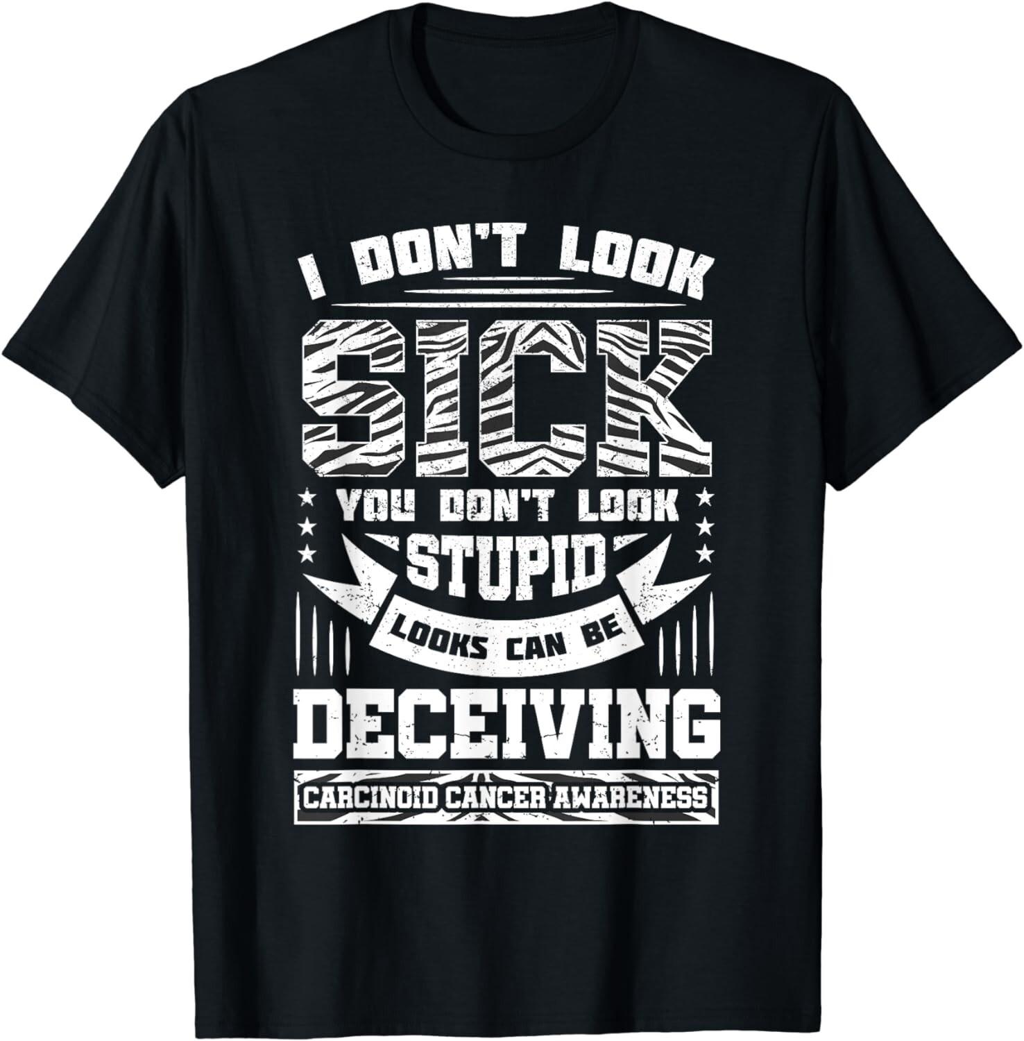 I Don t Look Sick You Don t Look Stupid Shirt Carcinoid Gift Unisex T-Shirt S разноцветный