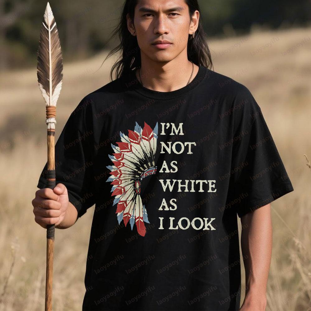 Im Not As White As I Look Native American Indian Day Unisex TShirt Slogan Printed Tshirt Indigenous People Shirt Men Women Tops