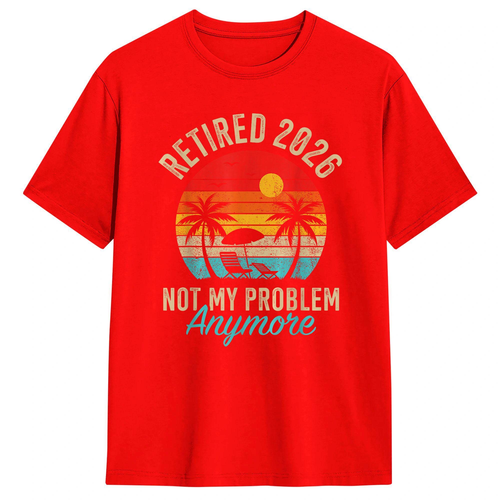 Retirement 2026 Retired 2026 Not My Problem Anymore 100 Cotton TShirt Breathable Harajuku Tees Oversized Cheap Tops S
