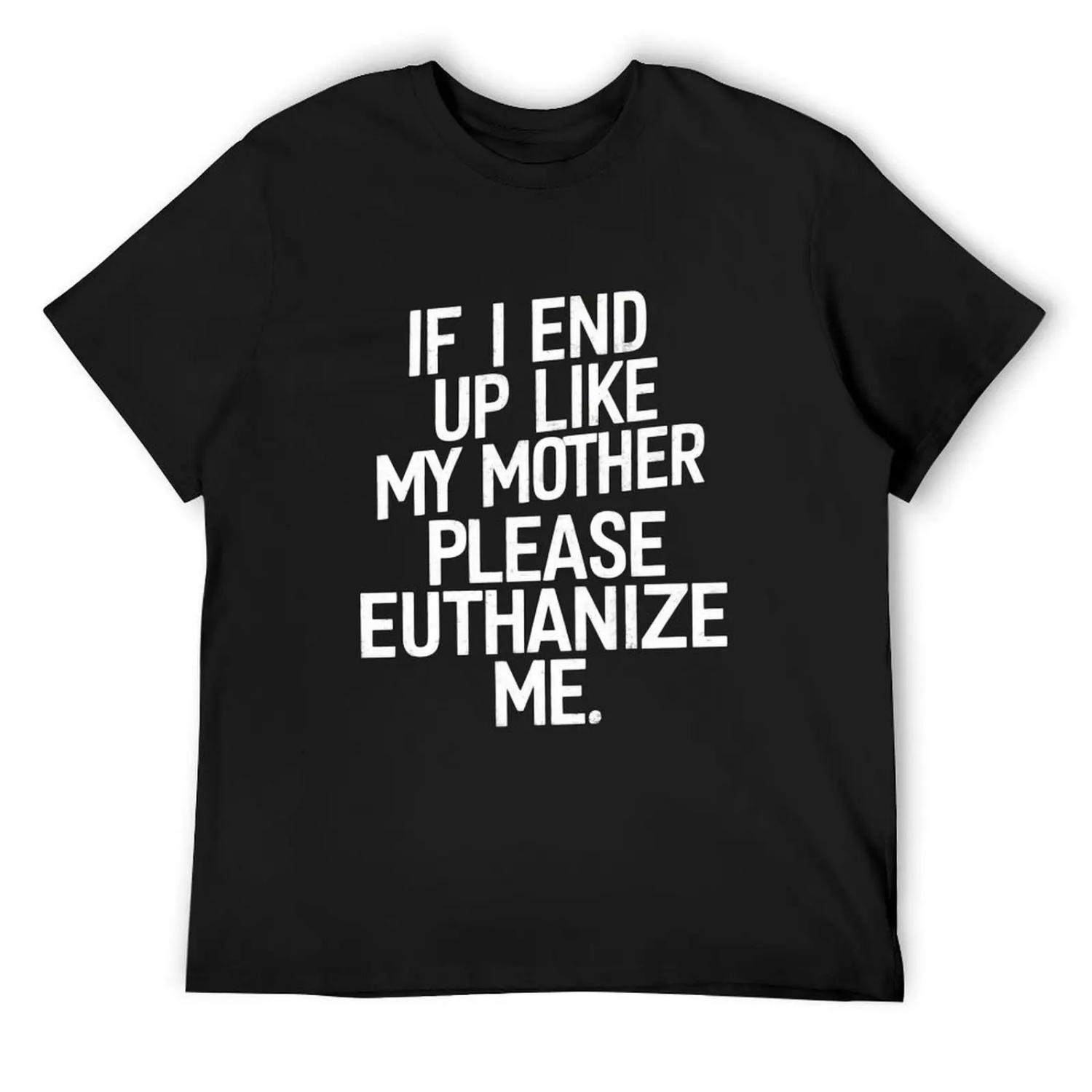 

If I End Up Like My Mother Please Euthanize Me Sarcasm Wear T-Shirt T-shirts oversize vintage anime shirt mens t shirt S чёрный
