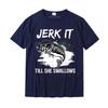 Jerk It Till She Swallows Funny Fishing Hobbies TShirt Cotton Casual Tops Tees Cheap Unisex T Shirt Design