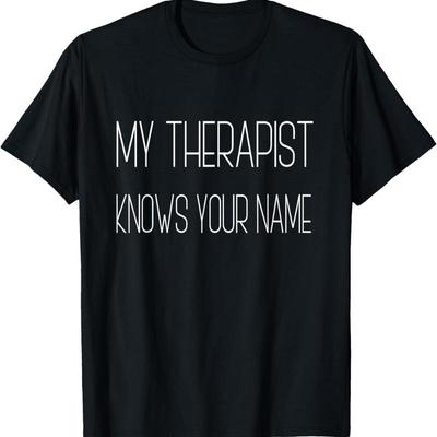 My Therapist Knows Your Name Funny Joke Humorous T Shirt