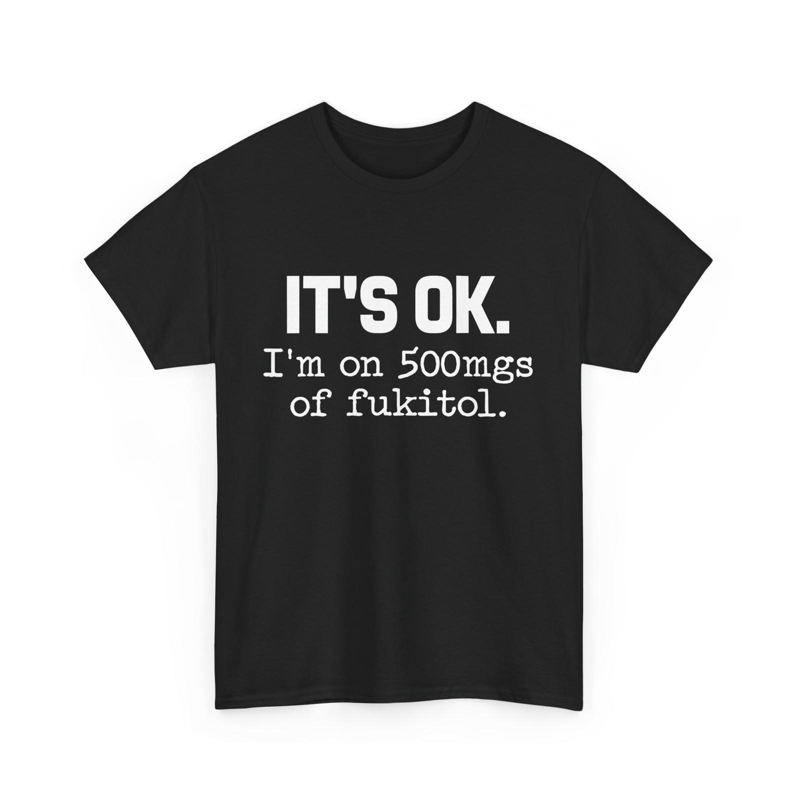 

It s ok I m on 500mg of Fukitol Funny Sarcasm T-Shirt Mens Womens Tees Top 2XL
