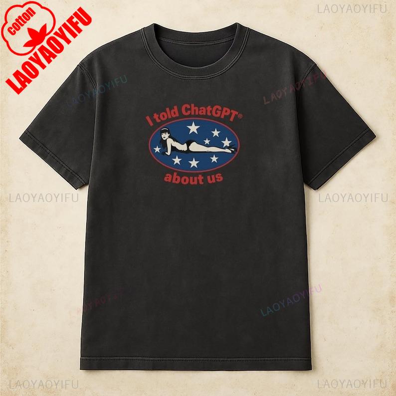 

I Told ChatGPT about Us Shirt Humor Unisex Cotton Tee Funny Graphic Tee for Tech Lovers Perfect Gift for Friends Comedy Clothing M